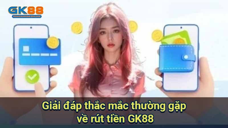 giai-dap-thac-mac-thuong-gap-ve-rut-tien-gk88