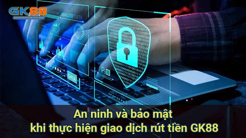 an-ninh-va-bao-mat-khi-thuc-hien-giao-dich-rut-tien-gk88